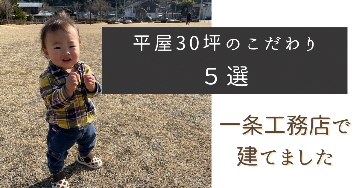 一条工務店で建てた注文住宅、平屋３０坪のこだわりポイント５選